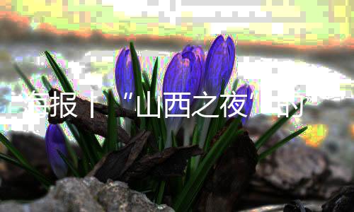 海报丨“山西之夜”的“山西好味道”,来了!