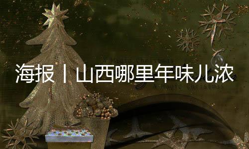 海报丨山西哪里年味儿浓?打卡“十大年俗体验地”